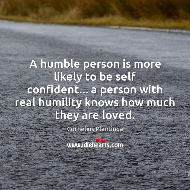 A humble person is more likely to be self confident… a person Image