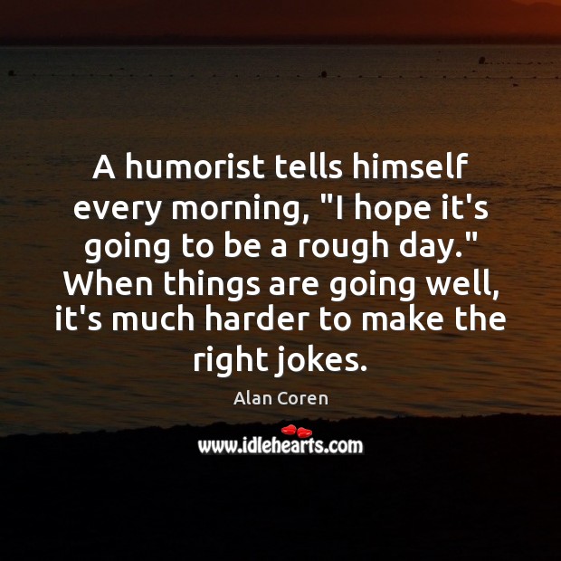 A humorist tells himself every morning, “I hope it’s going to be Alan Coren Picture Quote