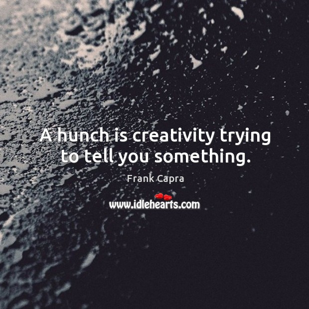 A hunch is creativity trying to tell you something. Image