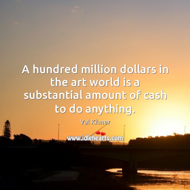 A hundred million dollars in the art world is a substantial amount of cash to do anything. Image