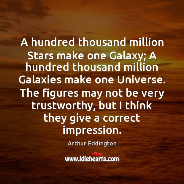 A hundred thousand million Stars make one Galaxy; A hundred thousand million Arthur Eddington Picture Quote