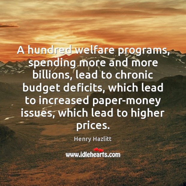 A hundred welfare programs, spending more and more billions, lead to chronic Henry Hazlitt Picture Quote