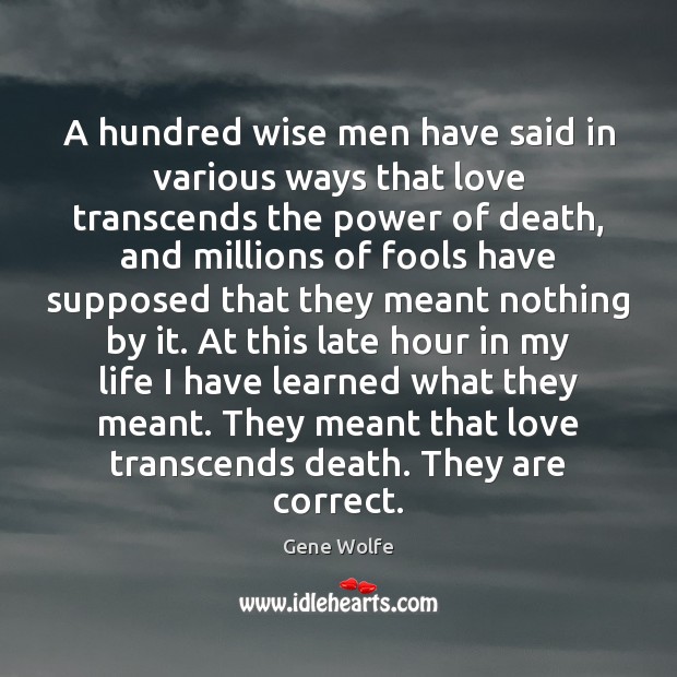 A hundred wise men have said in various ways that love transcends Gene Wolfe Picture Quote
