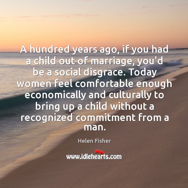 A hundred years ago, if you had a child out of marriage, Helen Fisher Picture Quote
