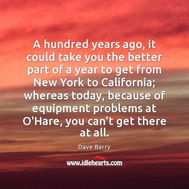 A hundred years ago, it could take you the better part of Dave Barry Picture Quote