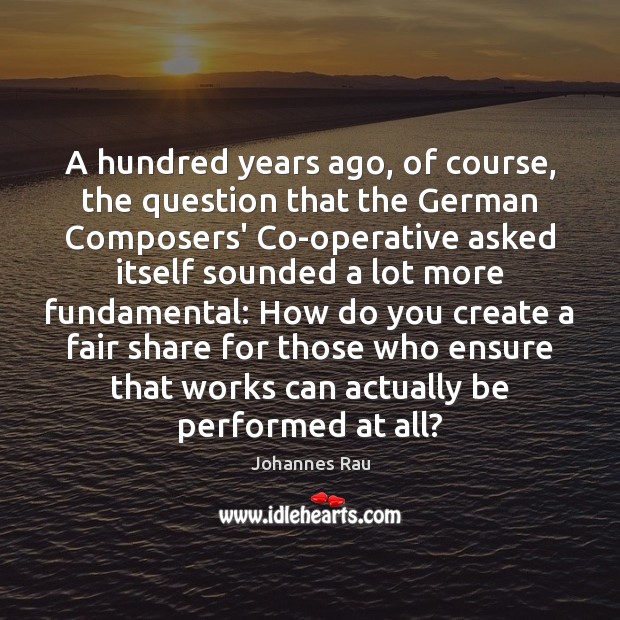A hundred years ago, of course, the question that the German Composers’ Johannes Rau Picture Quote