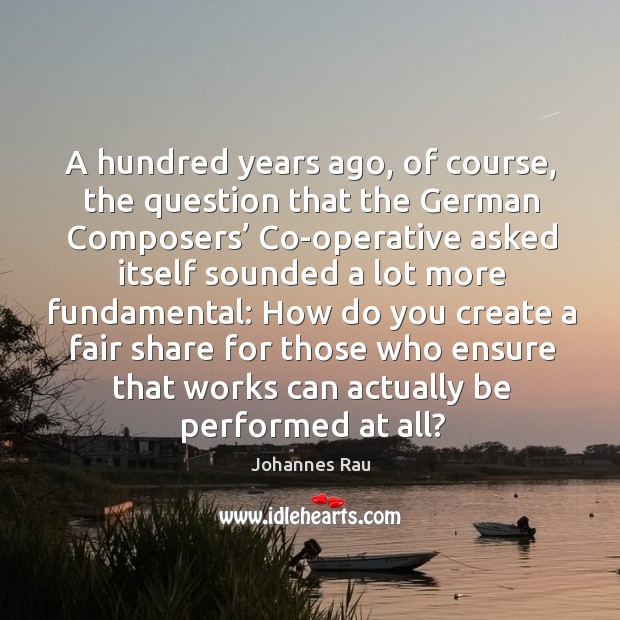 A hundred years ago, of course, the question that the german composers’ co-operative asked itself Johannes Rau Picture Quote