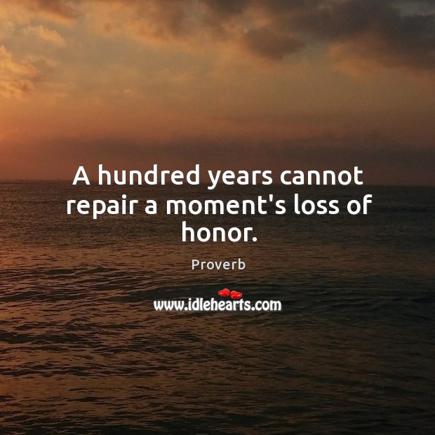 A hundred years cannot repair a moment’s loss of honor. Image