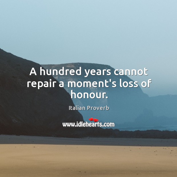 A hundred years cannot repair a moment’s loss of honour. Italian Proverbs Image