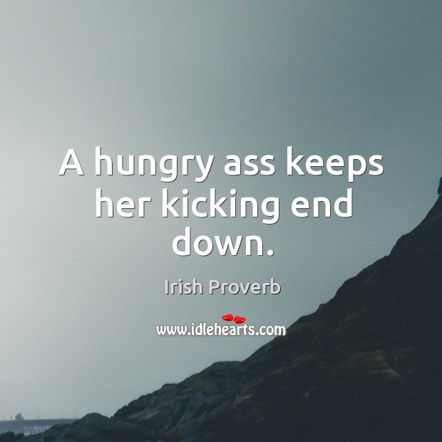 A hungry ass keeps her kicking end down. Irish Proverbs Image