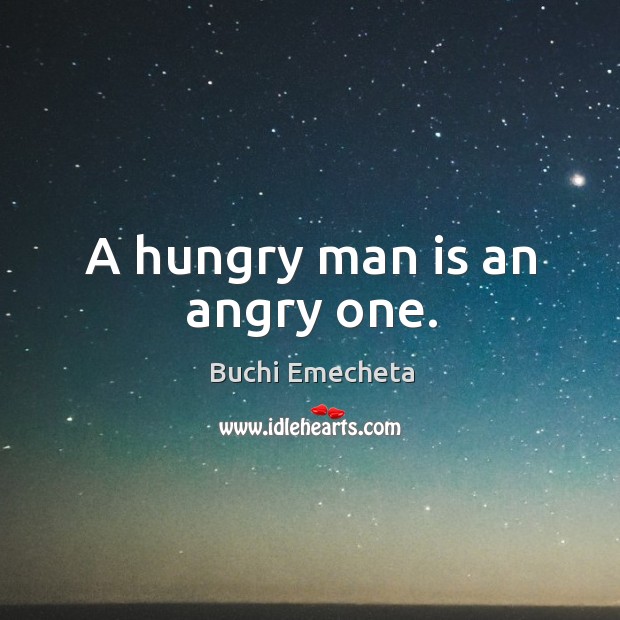 A hungry man is an angry one. Buchi Emecheta Picture Quote