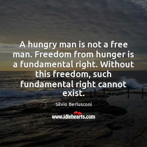 A hungry man is not a free man. Freedom from hunger is Silvio Berlusconi Picture Quote