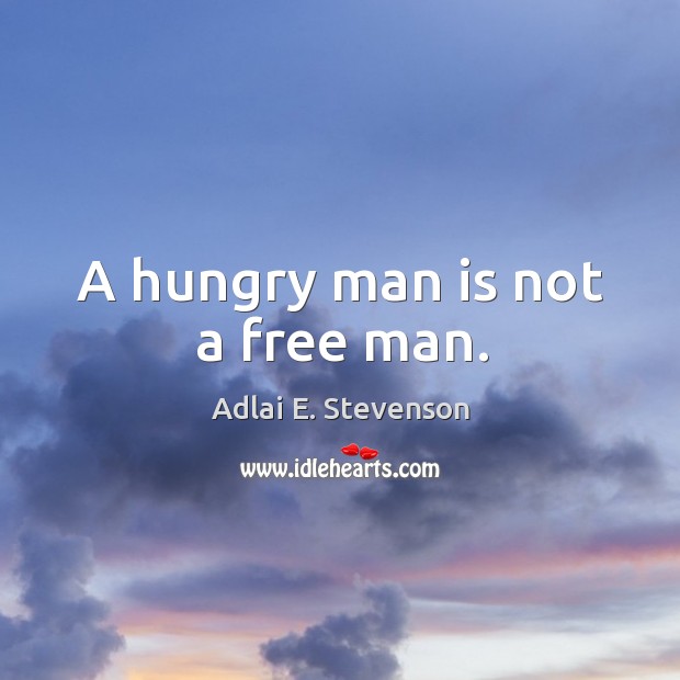 A hungry man is not a free man. Adlai E. Stevenson Picture Quote