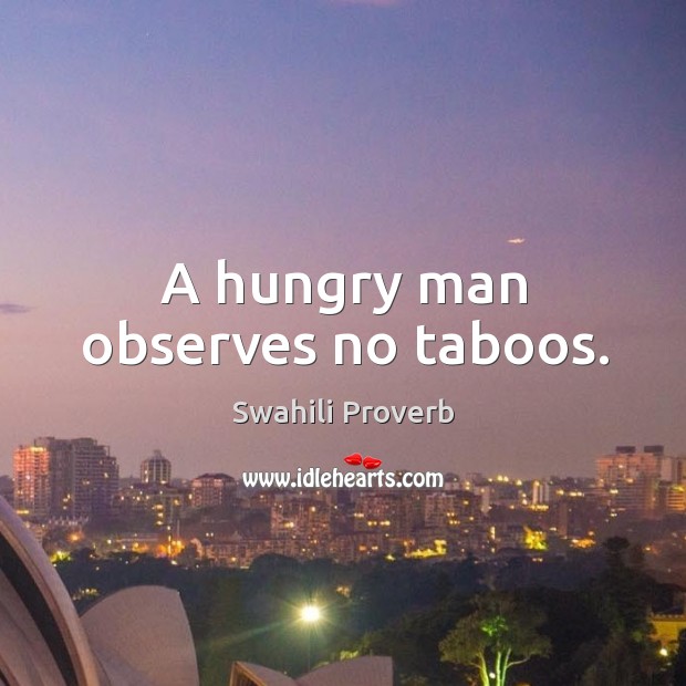 A hungry man observes no taboos. Image