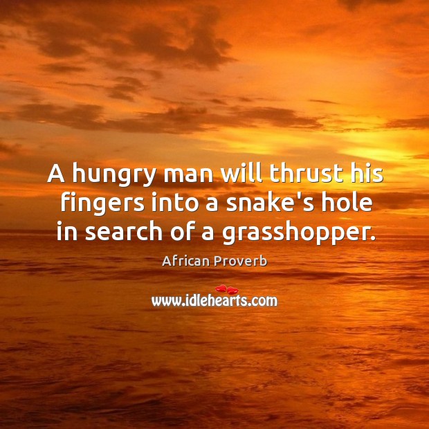 A hungry man will thrust his fingers into a snake’s hole African Proverbs Image
