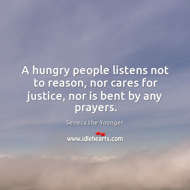 A hungry people listens not to reason, nor cares for justice, nor is bent by any prayers. Seneca the Younger Picture Quote