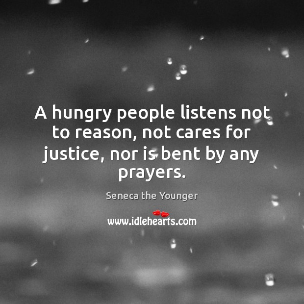 A hungry people listens not to reason, not cares for justice, nor is bent by any prayers. Seneca the Younger Picture Quote