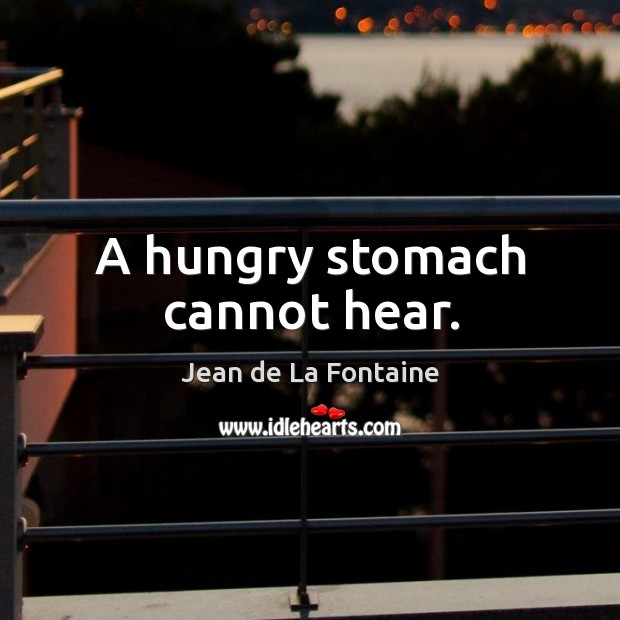 A hungry stomach cannot hear. Jean de La Fontaine Picture Quote