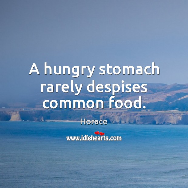 A hungry stomach rarely despises common food. Horace Picture Quote