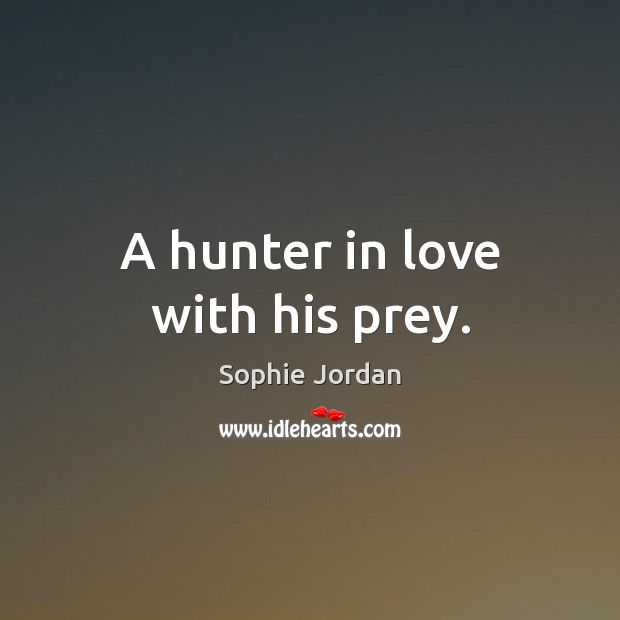 A hunter in love with his prey. Sophie Jordan Picture Quote