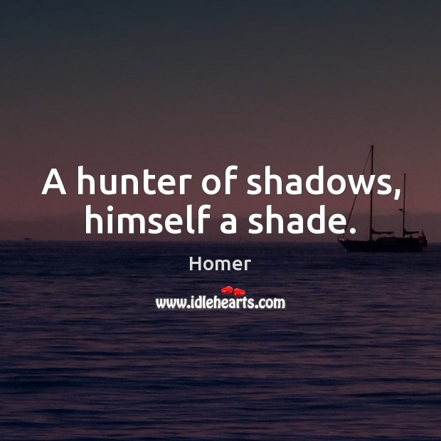A hunter of shadows, himself a shade. Homer Picture Quote