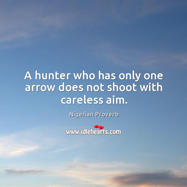 A hunter who has only one arrow does not shoot with careless aim. Nigerian Proverbs Image