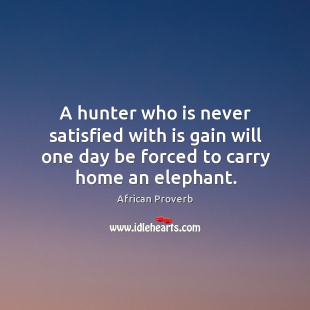A hunter who is never satisfied with is gain will one day be forced African Proverbs Image