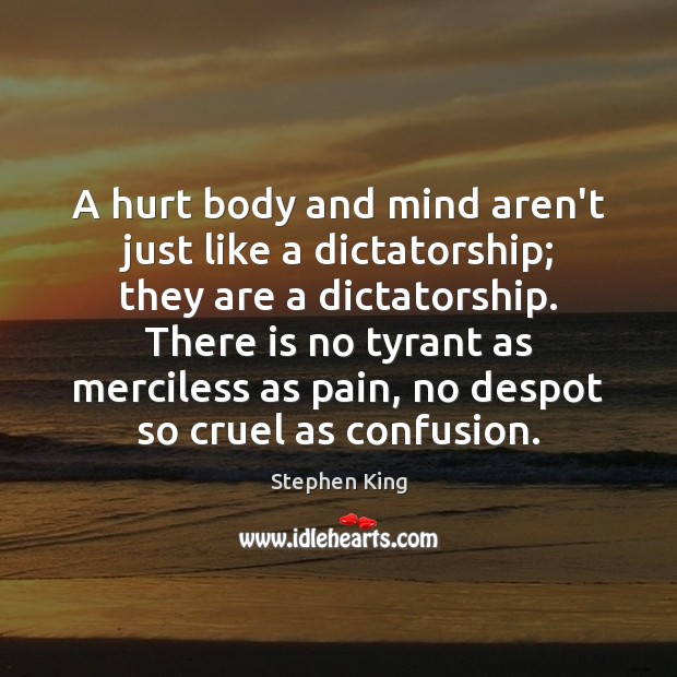 A hurt body and mind aren’t just like a dictatorship; they are Stephen King Picture Quote