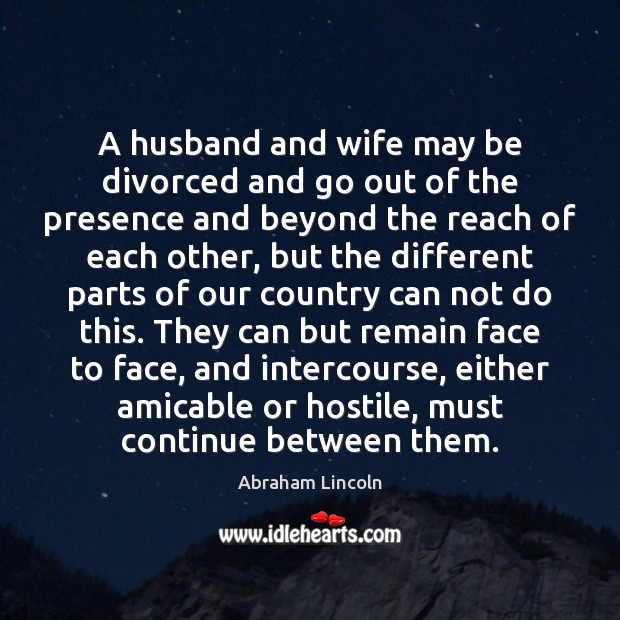 A husband and wife may be divorced and go out of the 