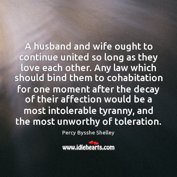 A husband and wife ought to continue united so long as they Percy Bysshe Shelley Picture Quote