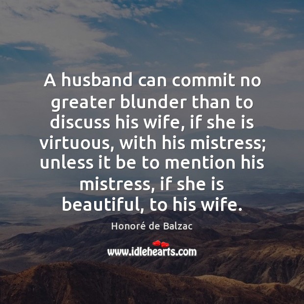 A husband can commit no greater blunder than to discuss his wife, Honoré de Balzac Picture Quote