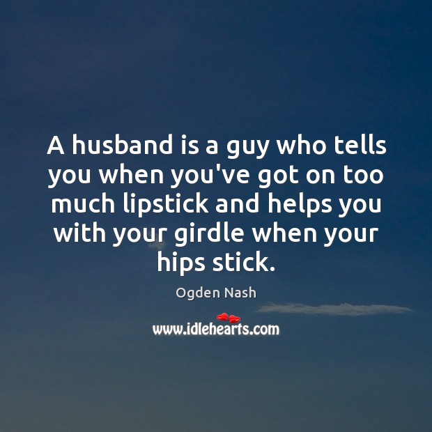A husband is a guy who tells you when you’ve got on Ogden Nash Picture Quote