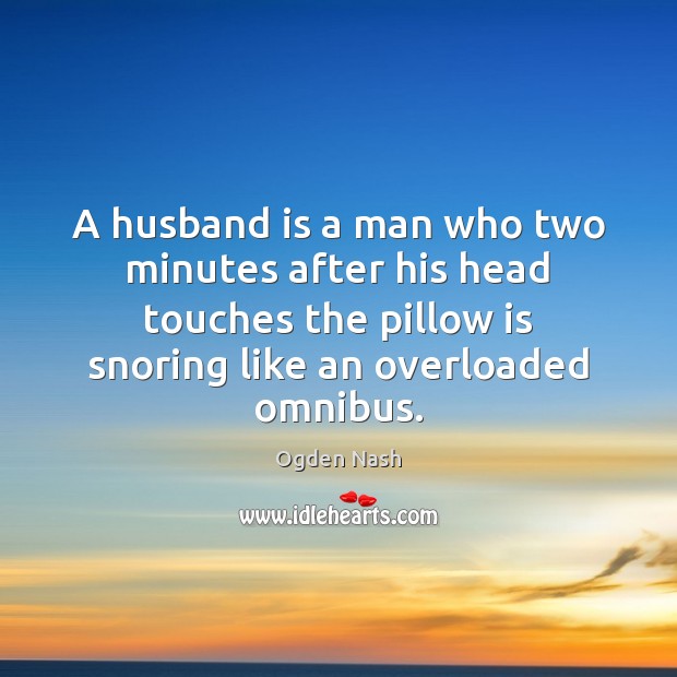 A husband is a man who two minutes after his head touches Ogden Nash Picture Quote