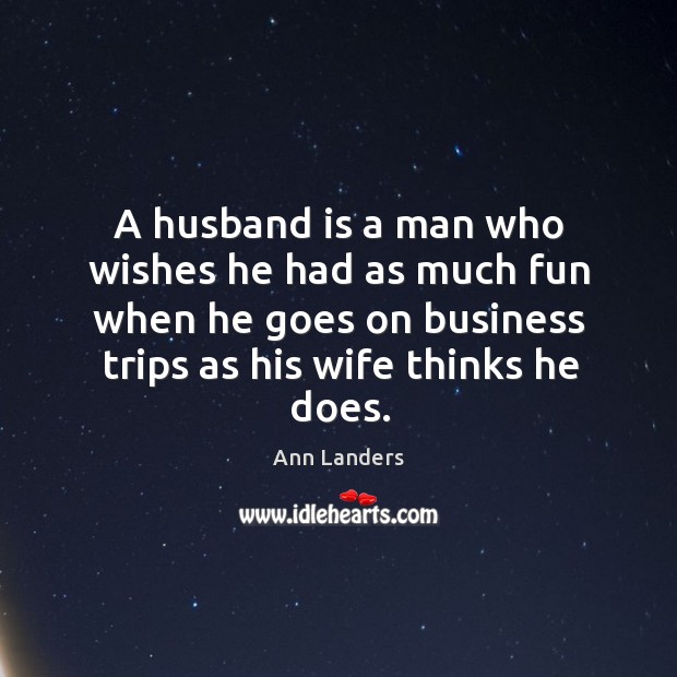 A husband is a man who wishes he had as much fun Ann Landers Picture Quote