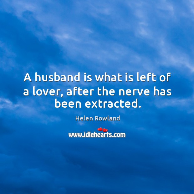 A husband is what is left of a lover, after the nerve has been extracted. Helen Rowland Picture Quote