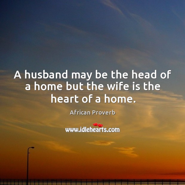 A husband may be the head of a home but the wife is the heart of a home. Image