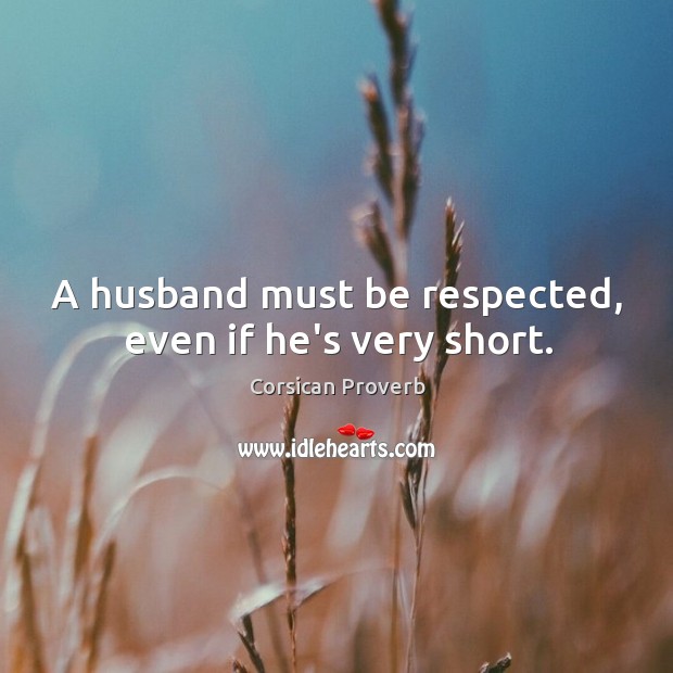 A husband must be respected, even if he’s very short. Corsican Proverbs Image