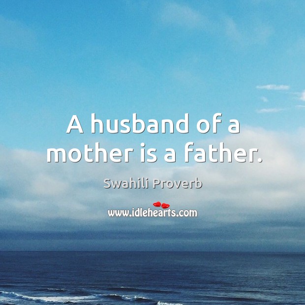 A husband of a mother is a father. Swahili Proverbs Image