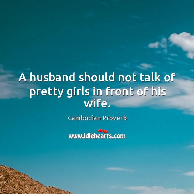 A husband should not talk of pretty girls in front of his wife. Cambodian Proverbs Image