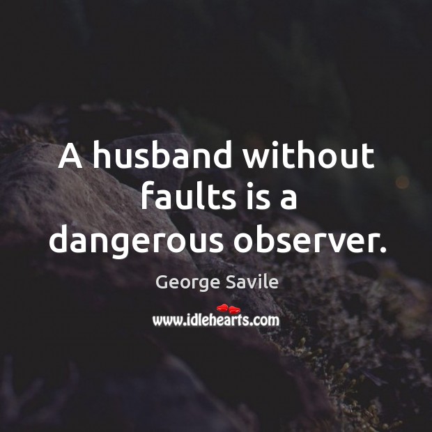 A husband without faults is a dangerous observer. George Savile Picture Quote