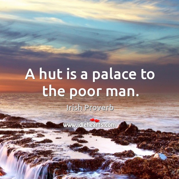 A hut is a palace to the poor man. Image