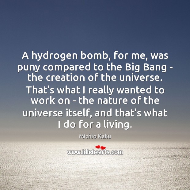 A hydrogen bomb, for me, was puny compared to the Big Bang Michio Kaku Picture Quote
