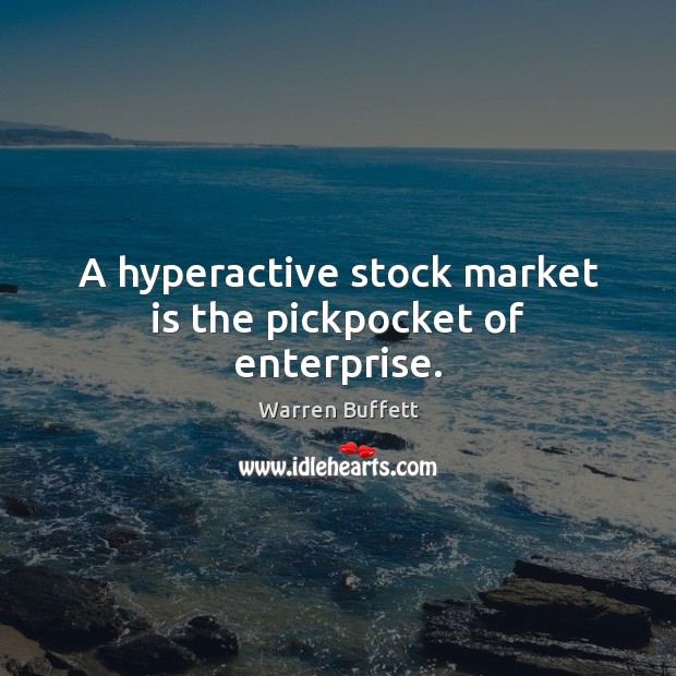 A hyperactive stock market is the pickpocket of enterprise. Image