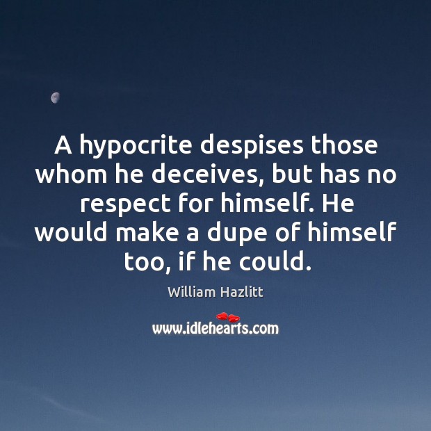 A hypocrite despises those whom he deceives, but has no respect for himself. William Hazlitt Picture Quote