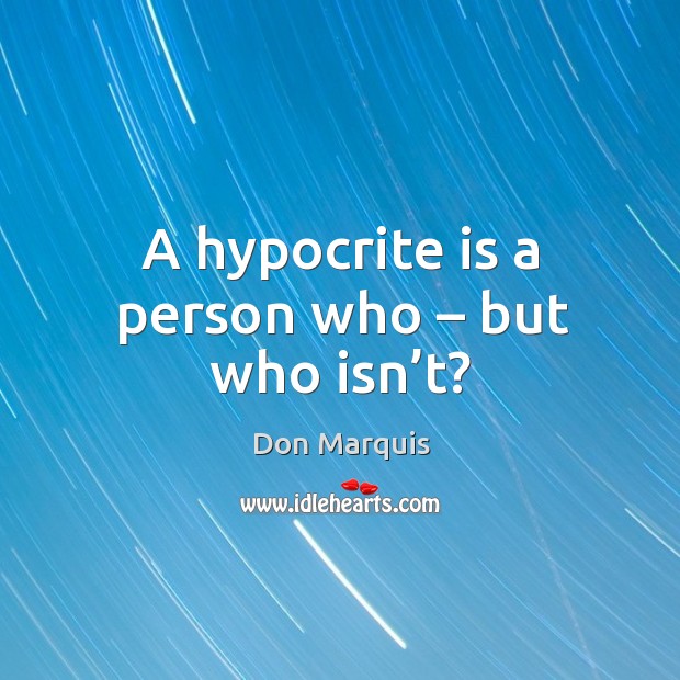 A hypocrite is a person who – but who isn’t? Don Marquis Picture Quote