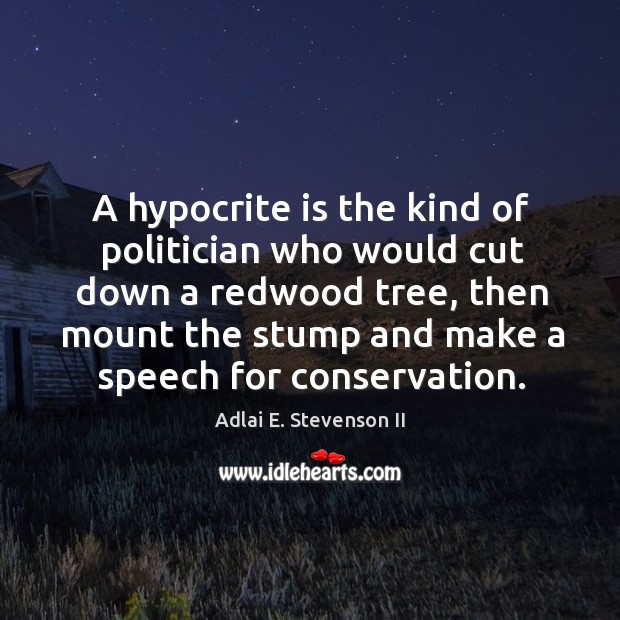 A hypocrite is the kind of politician who would cut down a redwood tree Image