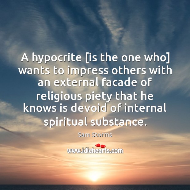 A hypocrite [is the one who] wants to impress others with an Image