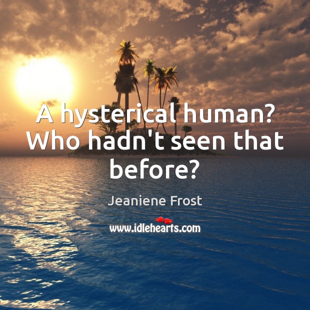 A hysterical human? Who hadn’t seen that before? Jeaniene Frost Picture Quote