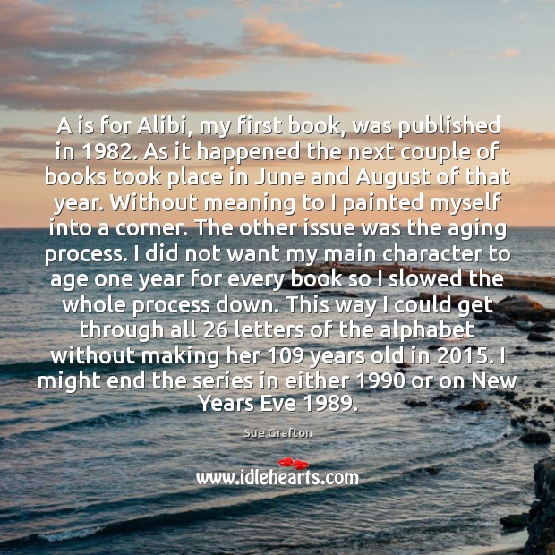 A is for Alibi, my first book, was published in 1982. As it Sue Grafton Picture Quote