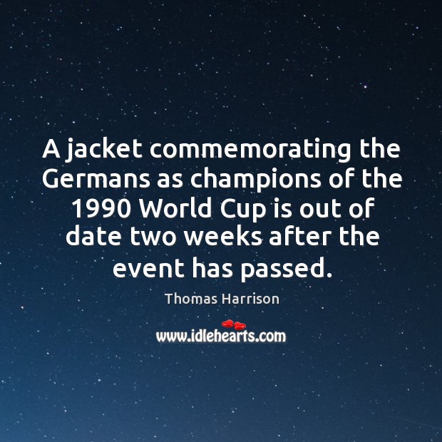 A jacket commemorating the germans as champions of the 1990 world cup is out of Thomas Harrison Picture Quote